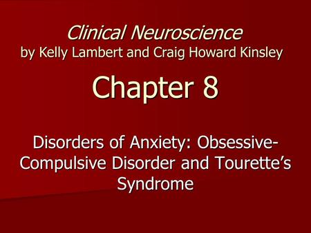 Chapter 8 Disorders of Anxiety: Obsessive- Compulsive Disorder and Tourette’s Syndrome Clinical Neuroscience by Kelly Lambert and Craig Howard Kinsley.