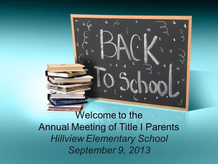 Welcome to the Annual Meeting of Title I Parents Hillview Elementary School September 9, 2013.