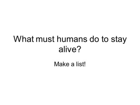 What must humans do to stay alive? Make a list!. Too Legit to Quit: Maintaining Life.