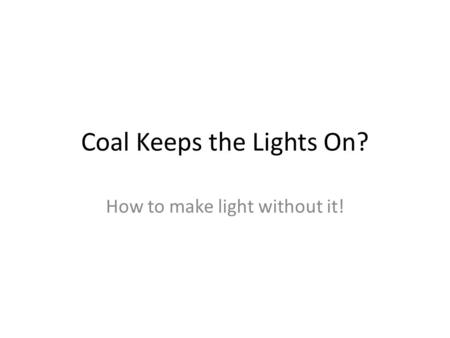 Coal Keeps the Lights On? How to make light without it!