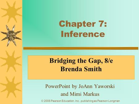 © 2005 Pearson Education, Inc., publishing as Pearson Longman Chapter 7: Inference PowerPoint by JoAnn Yaworski and Mimi Markus Bridging the Gap, 8/e Brenda.