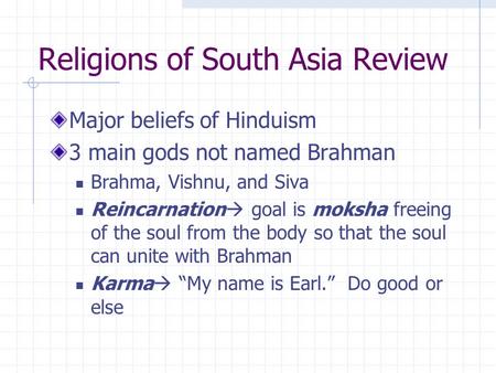 Religions of South Asia Review Major beliefs of Hinduism 3 main gods not named Brahman Brahma, Vishnu, and Siva Reincarnation  goal is moksha freeing.