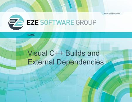 Presentation Name / 1 www.ezesoft.com Visual C++ Builds and External Dependencies NAME.