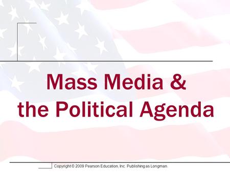 Copyright © 2009 Pearson Education, Inc. Publishing as Longman. Mass Media & the Political Agenda.