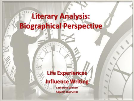 Literary Analysis: Biographical Perspective Life Experiences Influence Writing Catherine Wishart Adjunct Instructor.