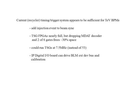 Current (recycler) timing/trigger system appears to be sufficient for TeV BPMs - add injection event to beam sync - TSG FPGAs nearly full, but dropping.