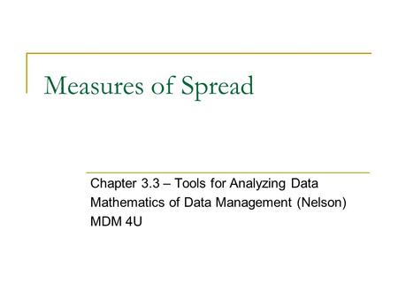 Measures of Spread Chapter 3.3 – Tools for Analyzing Data Mathematics of Data Management (Nelson) MDM 4U.