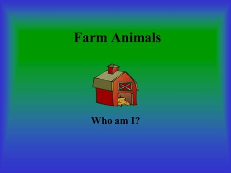 Farm Animals Who am I? Chicken I lays eggs that you eat? I starts with the letter “C.” I say “cluck” Who am I?