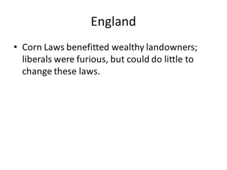 England Corn Laws benefitted wealthy landowners; liberals were furious, but could do little to change these laws.