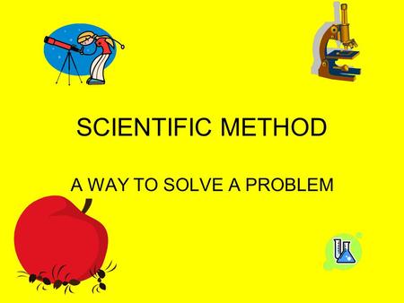 SCIENTIFIC METHOD A WAY TO SOLVE A PROBLEM. SCIENTIFIC METHOD SERIES OF STEPS THAT A SCIENTIST WILL USE TO SOLVE A PROBLEM.
