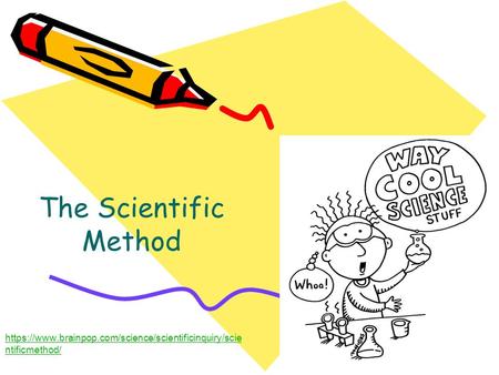 1 The Scientific Method https://www.brainpop.com/science/scientificinquiry/scie ntificmethod/