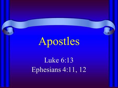 Apostles Luke 6:13 Ephesians 4:11, 12. Apostles “One Sent” – “a delegate; specifically an ambassador of the Gospel; officially a commissioner of Christ.