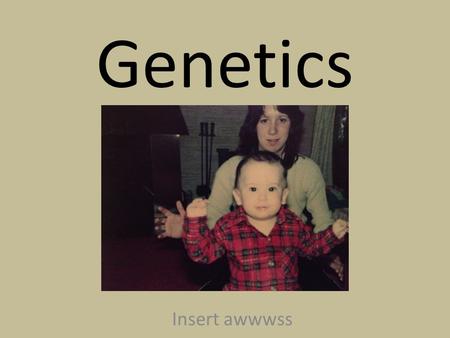 Genetics Insert awwwss. History of Genetics Trait: A variation of a particular character. In the early 1800s, the common thought on genetics was called.