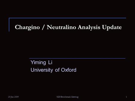 20 Jan 2009SiD Benchmark Meeting1 Chargino / Neutralino Analysis Update Yiming Li University of Oxford.