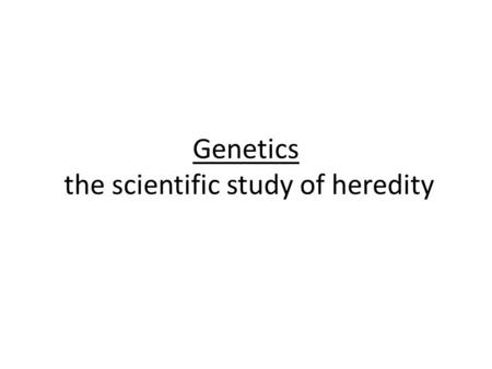 Genetics the scientific study of heredity