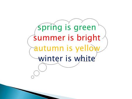 Spring is green summer is bright autumn is yellow winter is white.