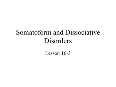 Somatoform and Dissociative Disorders Lesson 16-3.