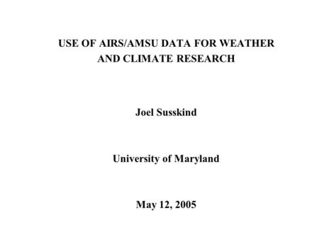 USE OF AIRS/AMSU DATA FOR WEATHER AND CLIMATE RESEARCH Joel Susskind University of Maryland May 12, 2005.