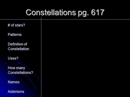 Constellations pg. 617 # of stars? Patterns Definition of ConstellationUses? How many Constellations?NamesAsterisms.
