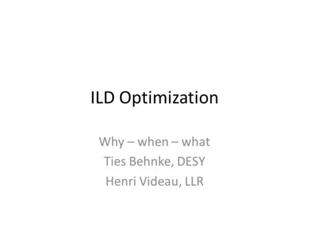 ILD Optimization Why – when – what Ties Behnke, DESY Henri Videau, LLR.