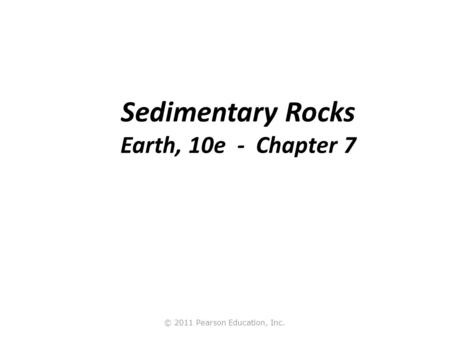 © 2011 Pearson Education, Inc. Sedimentary Rocks Earth, 10e - Chapter 7.