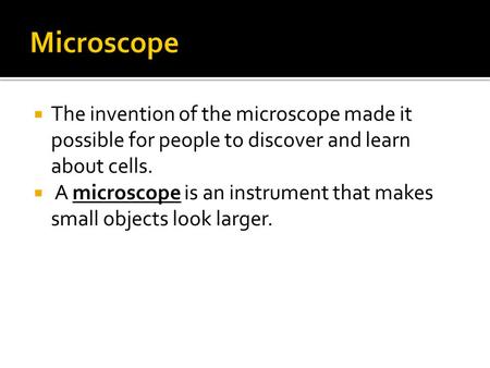 Microscope The invention of the microscope made it possible for people to discover and learn about cells. A microscope is an instrument that makes small.