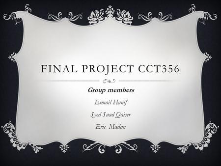 FINAL PROJECT CCT356 Group members Esmail Hanif Syed Saad Qaiser Eric Madan.