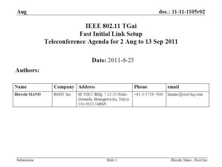 Doc.: 11-11-1105r02 Submission Aug Hiroshi Mano, Root IncSlide 1 IEEE 802.11 TGai Fast Initial Link Setup Teleconference Agenda for 2 Aug to 13 Sep 2011.