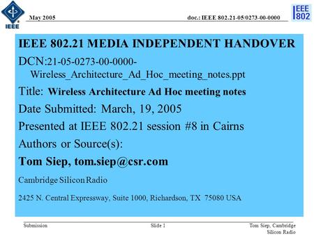 Doc.: IEEE 802.21-05/0273-00-0000 Submission May 2005 Tom Siep, Cambridge Silicon Radio Slide 1 IEEE 802.21 MEDIA INDEPENDENT HANDOVER DCN: 21-05-0273-00-0000-