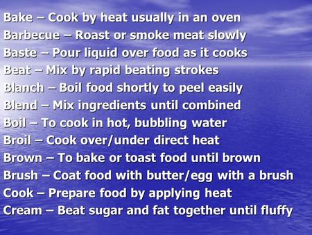 Bake – Cook by heat usually in an oven Barbecue – Roast or smoke meat slowly Baste – Pour liquid over food as it cooks Beat – Mix by rapid beating strokes.