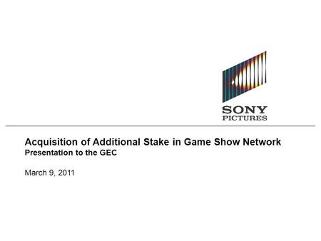 Acquisition of Additional Stake in Game Show Network Presentation to the GEC March 9, 2011.