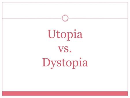 Utopia vs. Dystopia. AN IDEALLY _______________ PLACE, AN IMPRACTICAL IDEALISTIC SCHEME Utopia.