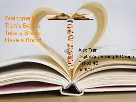 Welcome to… Tran’s Books Take a Break! Have a Book! Alex Tran Digital Advertising & Design Period 4B 5/26/15.