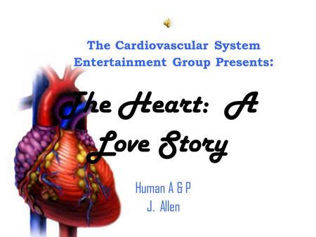 The Cardiovascular System Entertainment Group Presents : The Heart: A Love Story Human A & P J. Allen.