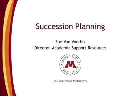 Succession Planning Sue Van Voorhis Director, Academic Support Resources.