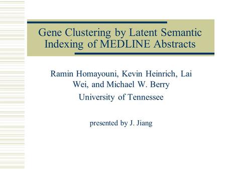 Gene Clustering by Latent Semantic Indexing of MEDLINE Abstracts Ramin Homayouni, Kevin Heinrich, Lai Wei, and Michael W. Berry University of Tennessee.