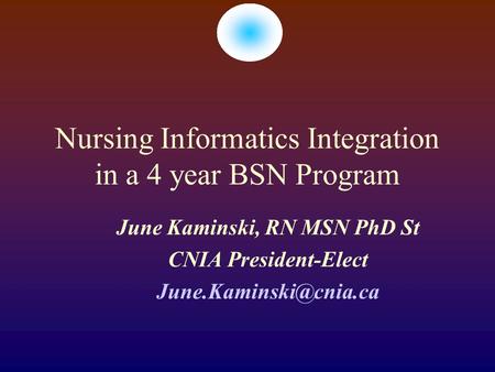 Nursing Informatics Integration in a 4 year BSN Program June Kaminski, RN MSN PhD St CNIA President-Elect