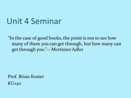 Unit 4 Seminar “In the case of good books, the point is not to see how many of them you can get through, but how many can get through you.”—Mortimer Adler.
