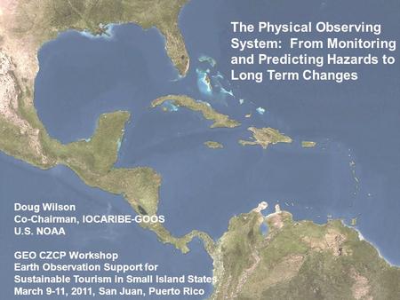 The Physical Observing System: From Monitoring and Predicting Hazards to Long Term Changes Doug Wilson Co-Chairman, IOCARIBE-GOOS U.S. NOAA GEO CZCP Workshop.
