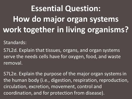 Essential Question: How do major organ systems work together in living organisms? Standards: S7L2d. Explain that tissues, organs, and organ systems serve.