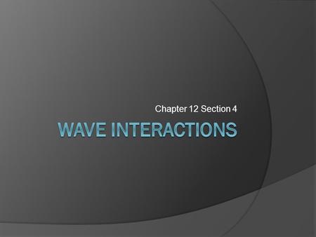 Chapter 12 Section 4 Wave Interactions.