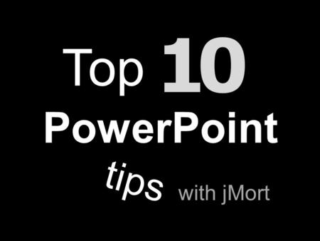 Top 10 PowerPoint tips with jMort Do not read your PowerPoint slide to the audience.