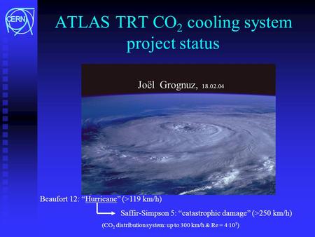 ATLAS TRT CO 2 cooling system project status Beaufort 12: “Hurricane” (>119 km/h) Saffir-Simpson 5: “catastrophic damage” (>250 km/h) (CO 2 distribution.