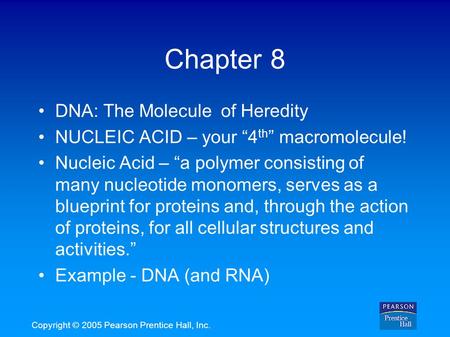 Copyright © 2005 Pearson Prentice Hall, Inc. Chapter 8 DNA: The Molecule of Heredity NUCLEIC ACID – your “4 th ” macromolecule! Nucleic Acid – “a polymer.