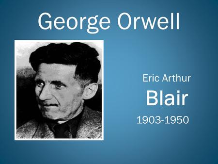 George Orwell Eric Arthur Blair 1903-1950.