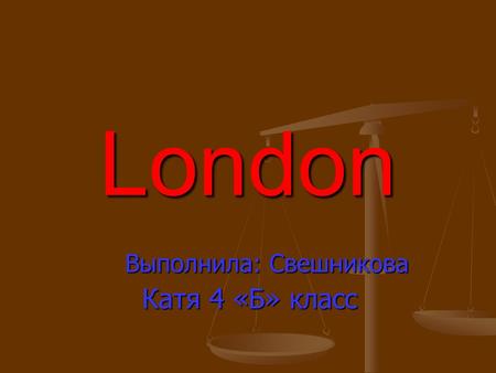 London Выполнила: Свешникова Выполнила: Свешникова Катя 4 «Б» класс.