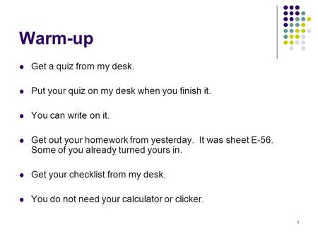 1 Warm-up Get a quiz from my desk. Put your quiz on my desk when you finish it. You can write on it. Get out your homework from yesterday. It was sheet.