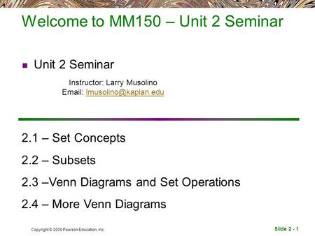 Slide 2 - 1 Copyright © 2009 Pearson Education, Inc. Welcome to MM150 – Unit 2 Seminar Unit 2 Seminar Instructor: Larry Musolino