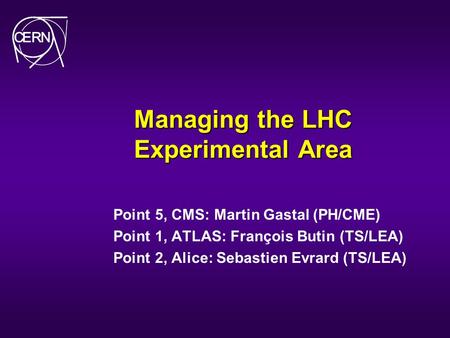 Managing the LHC Experimental Area Point 5, CMS: Martin Gastal (PH/CME) Point 1, ATLAS: François Butin (TS/LEA) Point 2, Alice: Sebastien Evrard (TS/LEA)