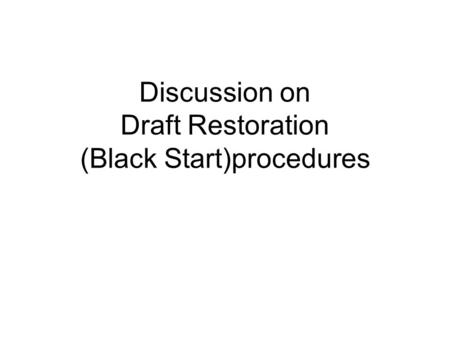 Discussion on Draft Restoration (Black Start)procedures.
